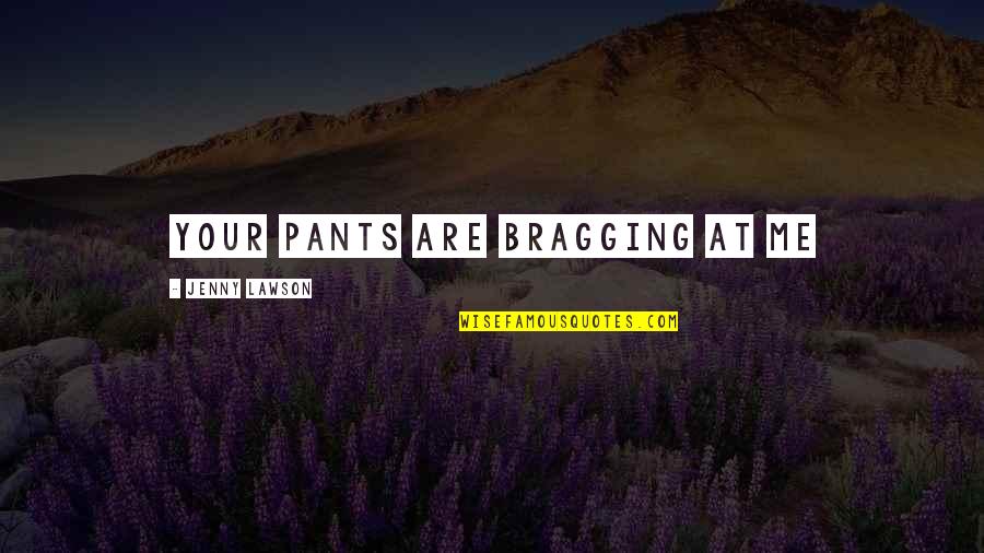 Pragmatics In Linguistics Quotes By Jenny Lawson: Your Pants Are Bragging at Me
