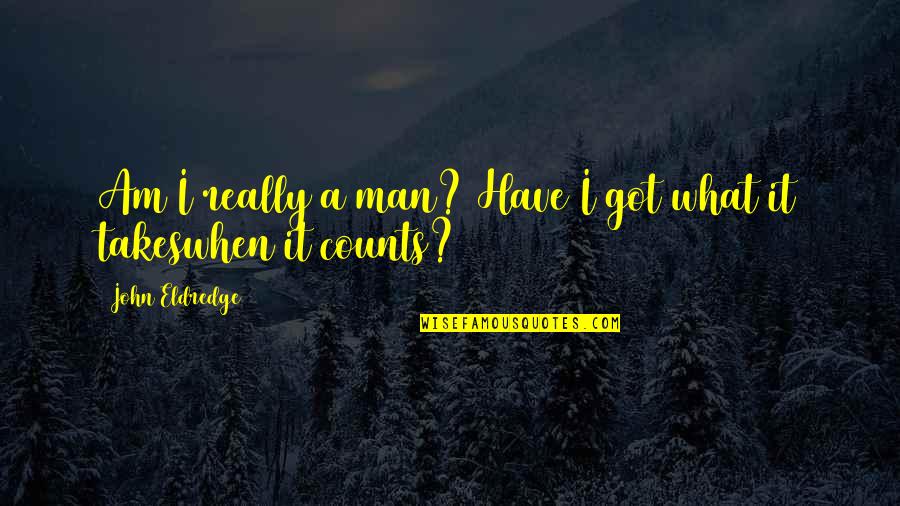Pragmatische Esoterik Quotes By John Eldredge: Am I really a man? Have I got Pragmatische Esoterik Quotes By John Eldredge: Am I really a man? Have I got