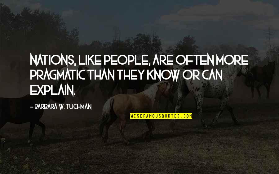 Pragmatism's Quotes By Barbara W. Tuchman: Nations, like people, are often more pragmatic than