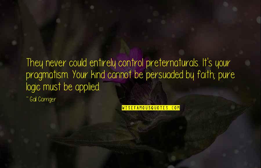 Pragmatism's Quotes By Gail Carriger: They never could entirely control preternaturals. It's your