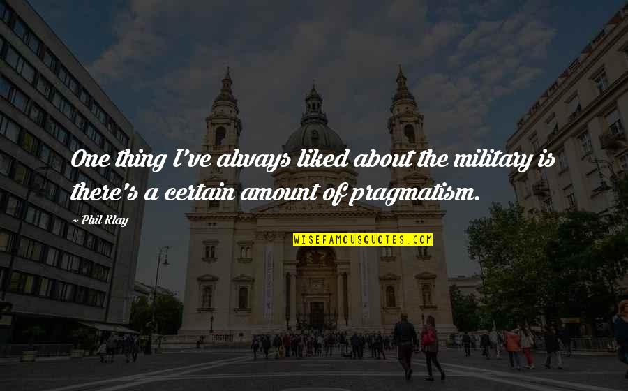 Pragmatism's Quotes By Phil Klay: One thing I've always liked about the military