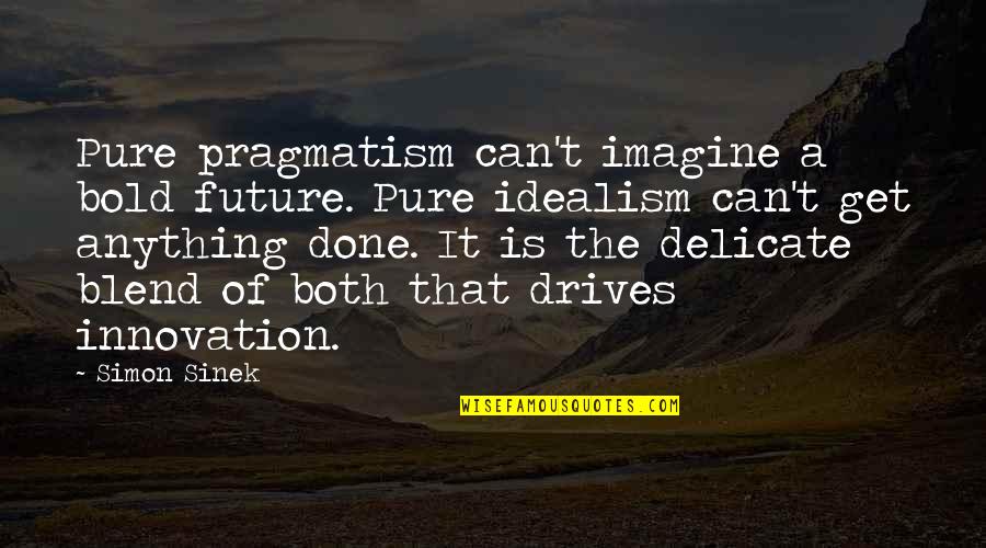 Pragmatism's Quotes By Simon Sinek: Pure pragmatism can't imagine a bold future. Pure