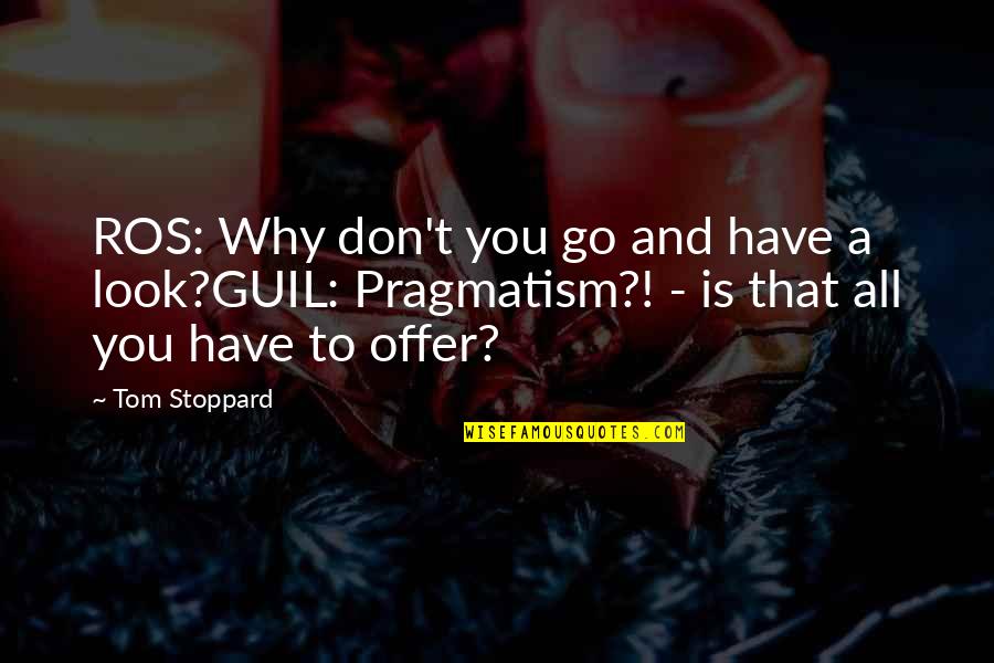 Pragmatism's Quotes By Tom Stoppard: ROS: Why don't you go and have a