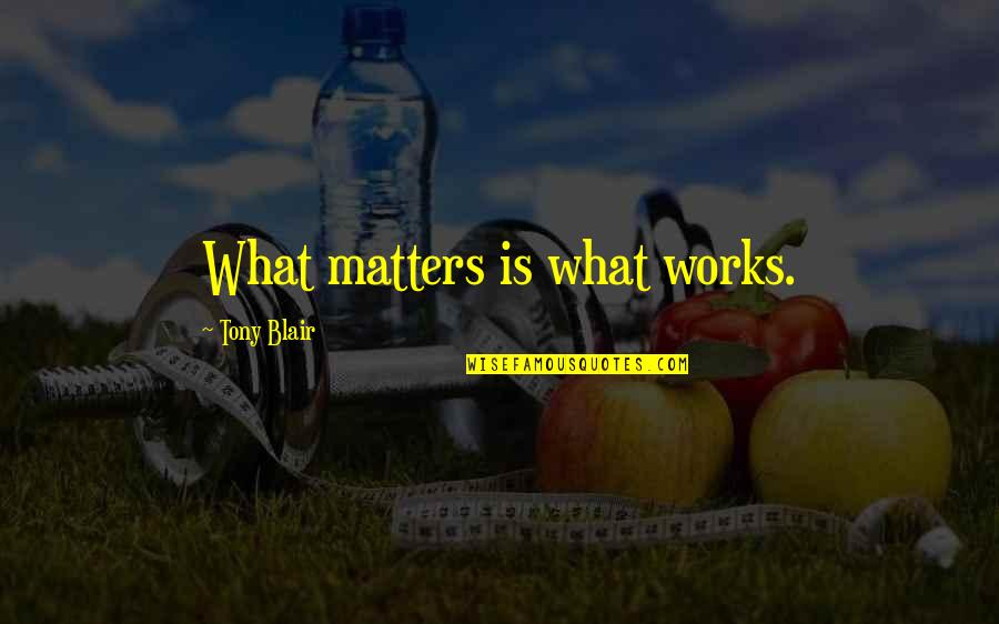 Pragmatism's Quotes By Tony Blair: What matters is what works.