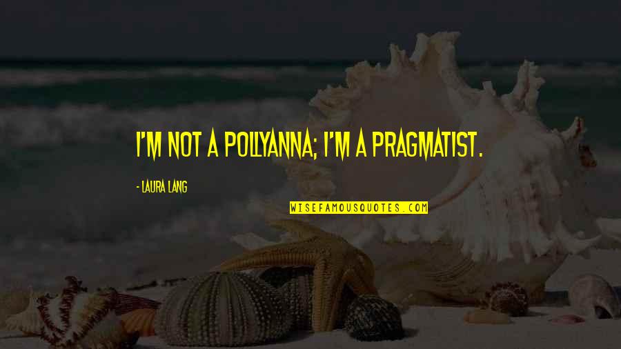 Pragmatist Quotes By Laura Lang: I'm not a Pollyanna; I'm a pragmatist.