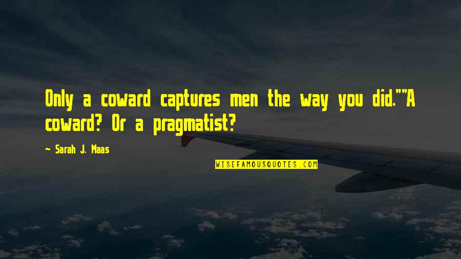 Pragmatist Quotes By Sarah J. Maas: Only a coward captures men the way you