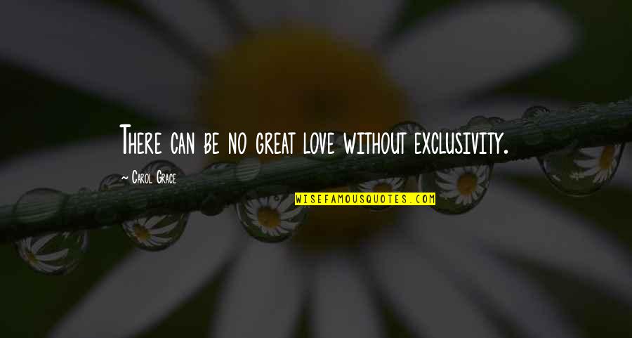 Pragmatists Synonym Quotes By Carol Grace: There can be no great love without exclusivity.