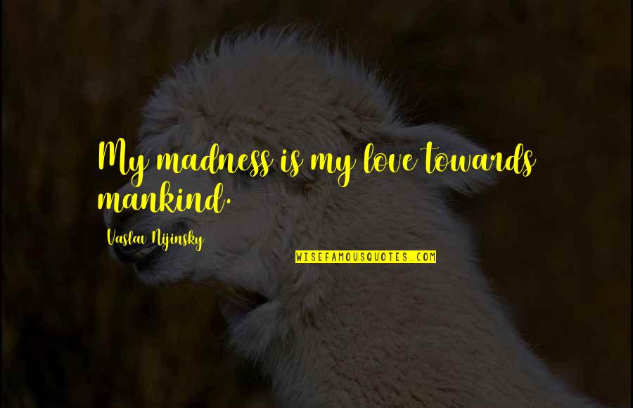 Pragnienia Quotes By Vaslav Nijinsky: My madness is my love towards mankind.