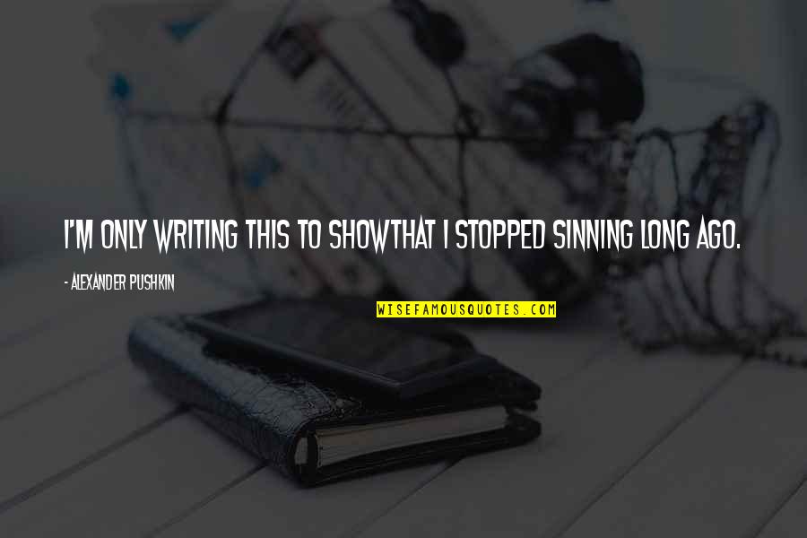 Pragulu Quotes By Alexander Pushkin: I'm only writing this to showThat I stopped Pragulu Quotes By Alexander Pushkin: I'm only writing this to showThat I stopped