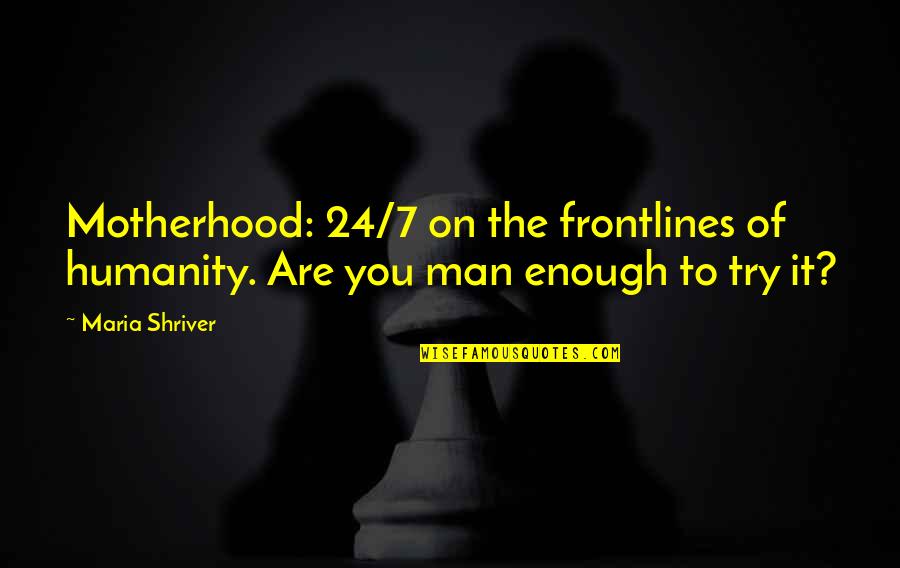 Prahalad B Quotes By Maria Shriver: Motherhood: 24/7 on the frontlines of humanity. Are