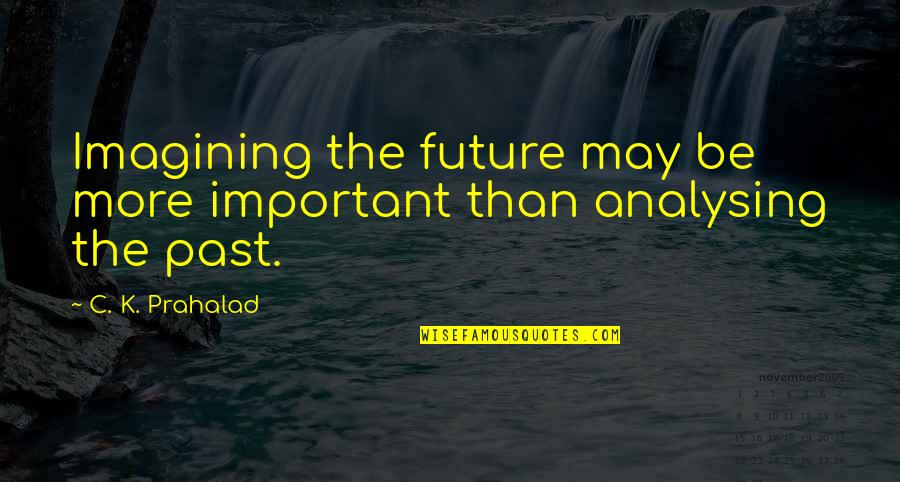 Prahalad Quotes By C. K. Prahalad: Imagining the future may be more important than Prahalad Quotes By C. K. Prahalad: Imagining the future may be more important than