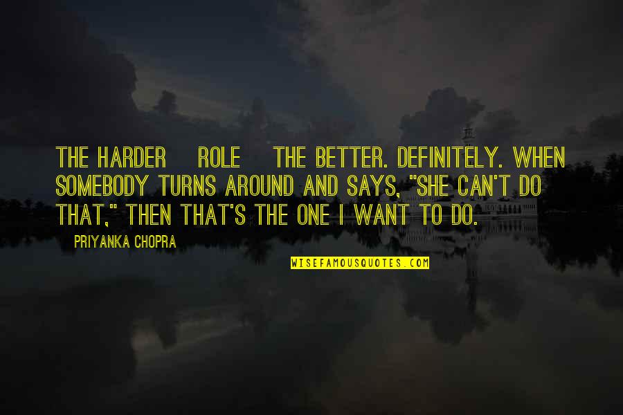 Prahlada Narasimha Quotes By Priyanka Chopra: The harder [role] the better. Definitely. When somebody
