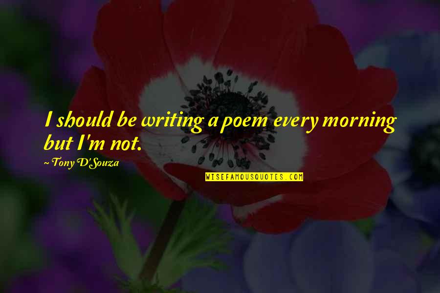 Prahlada Narasimha Quotes By Tony D'Souza: I should be writing a poem every morning