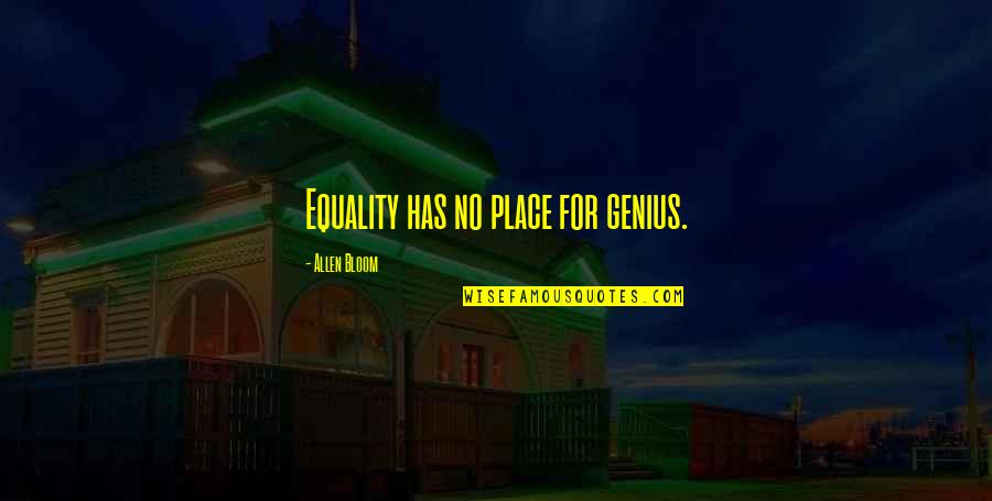 Prahova Valley Quotes By Allen Bloom: Equality has no place for genius.