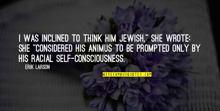 Praimnath Samlal Quotes By Erik Larson: I was inclined to think him Jewish," she Praimnath Samlal Quotes By Erik Larson: I was inclined to think him Jewish," she