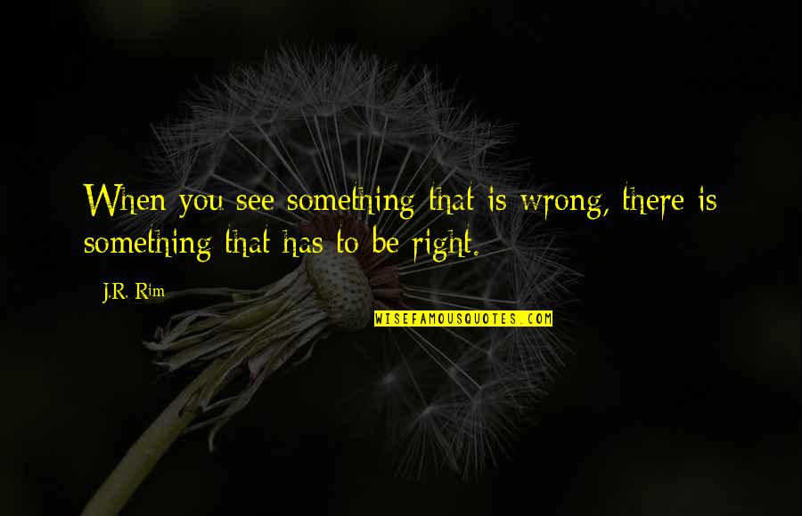 Prainea Quotes By J.R. Rim: When you see something that is wrong, there