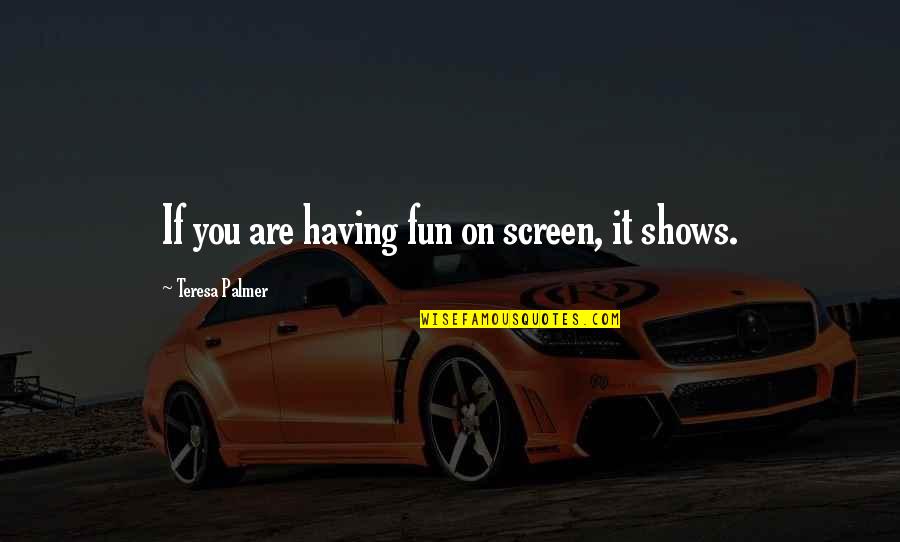 Prainet Quotes By Teresa Palmer: If you are having fun on screen, it Prainet Quotes By Teresa Palmer: If you are having fun on screen, it