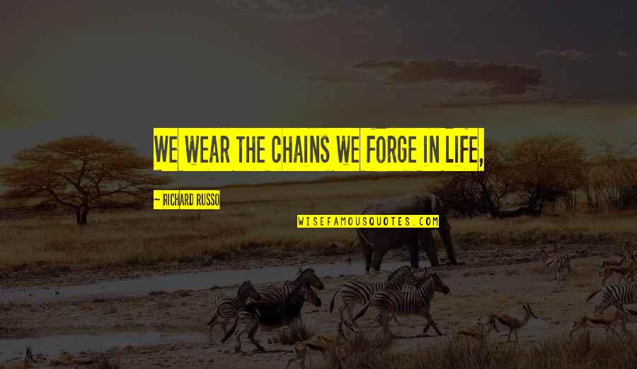 Prains Quotes By Richard Russo: We wear the chains we forge in life, Prains Quotes By Richard Russo: We wear the chains we forge in life,