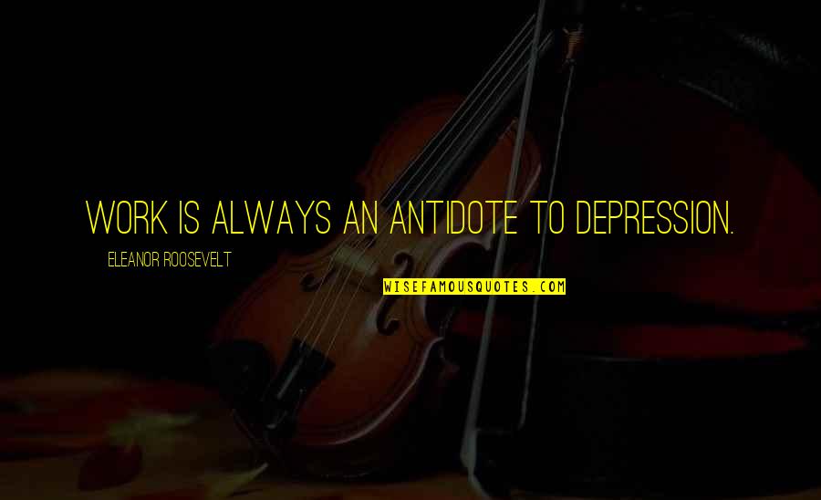 Prainskel Quotes By Eleanor Roosevelt: Work is always an antidote to depression. Prainskel Quotes By Eleanor Roosevelt: Work is always an antidote to depression.