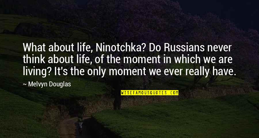 Prairie Dawn Quotes By Melvyn Douglas: What about life, Ninotchka? Do Russians never think