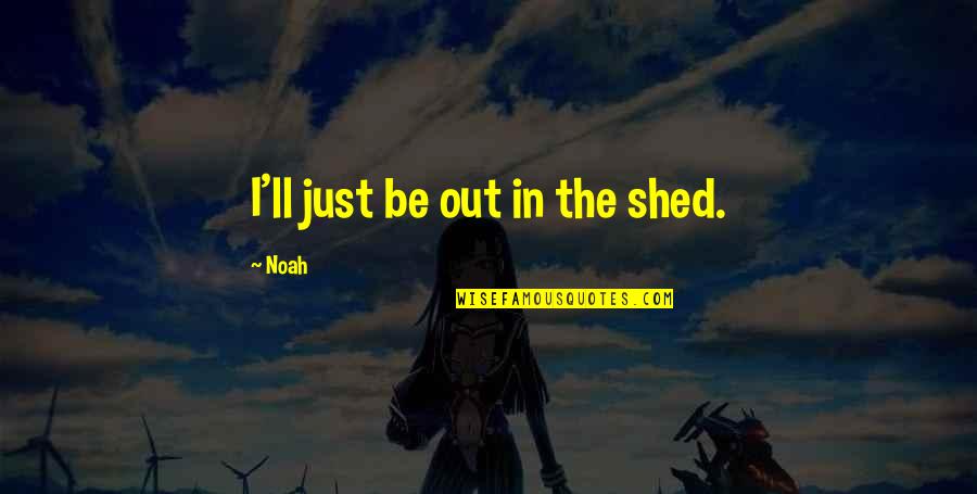 Prairie Fire Quotes By Noah: I'll just be out in the shed.