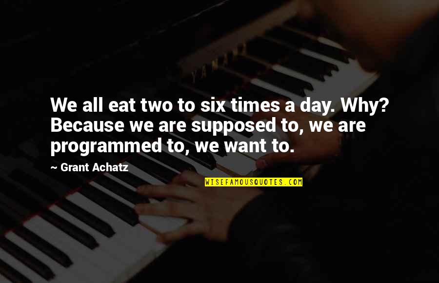 Praisable Means Quotes By Grant Achatz: We all eat two to six times a Praisable Means Quotes By Grant Achatz: We all eat two to six times a