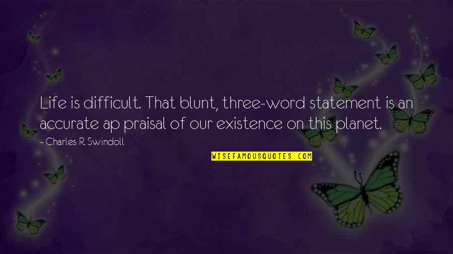 Praisal Quotes By Charles R. Swindoll: Life is difficult. That blunt, three-word statement is Praisal Quotes By Charles R. Swindoll: Life is difficult. That blunt, three-word statement is