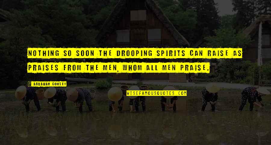 Praise And Encouragement Quotes By Abraham Cowley: Nothing so soon the drooping spirits can raise