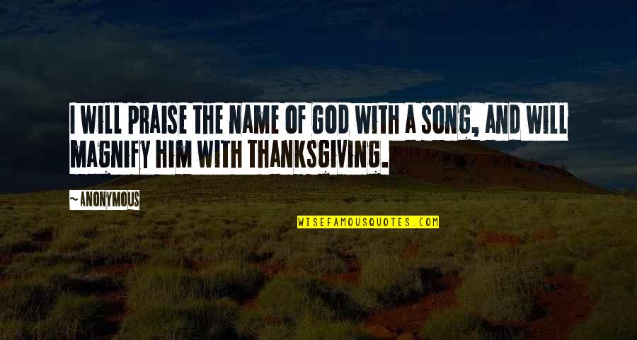 Praise And Thanksgiving Quotes By Anonymous: I will praise the name of God with