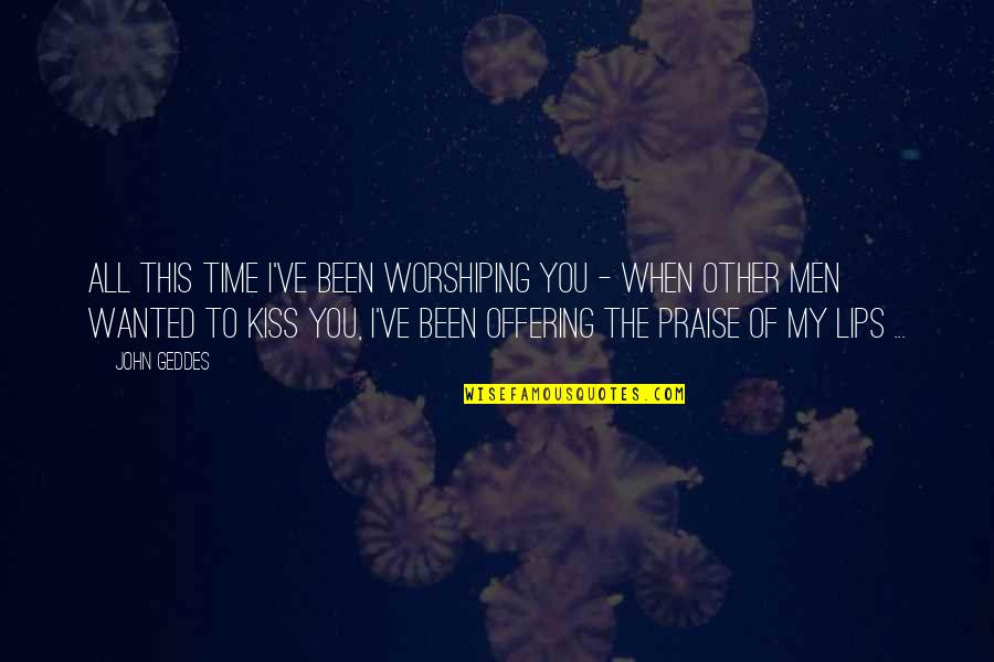 Praise And Worship Quotes By John Geddes: All this time I've been worshiping you -