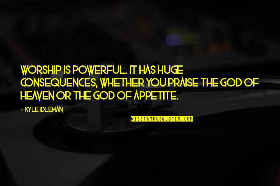 Praise And Worship Quotes By Kyle Idleman: Worship is powerful. It has huge consequences, whether