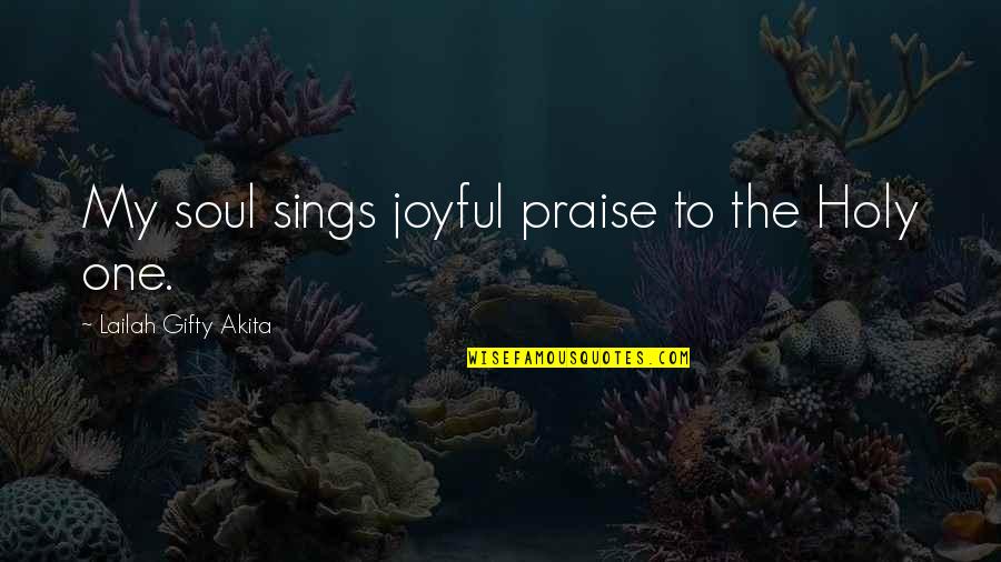 Praise And Worship Quotes By Lailah Gifty Akita: My soul sings joyful praise to the Holy