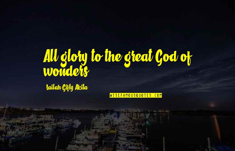 Praise And Worship Quotes By Lailah Gifty Akita: All glory to the great God of wonders!
