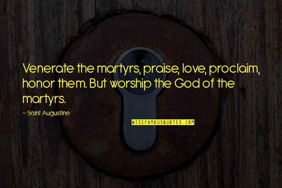 Praise And Worship Quotes By Saint Augustine: Venerate the martyrs, praise, love, proclaim, honor them.