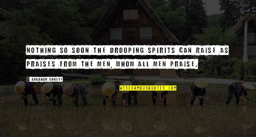 Praise At Work Quotes By Abraham Cowley: Nothing so soon the drooping spirits can raise