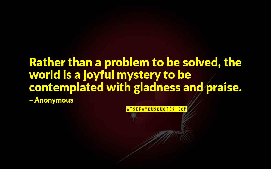 Praise Be Quotes By Anonymous: Rather than a problem to be solved, the