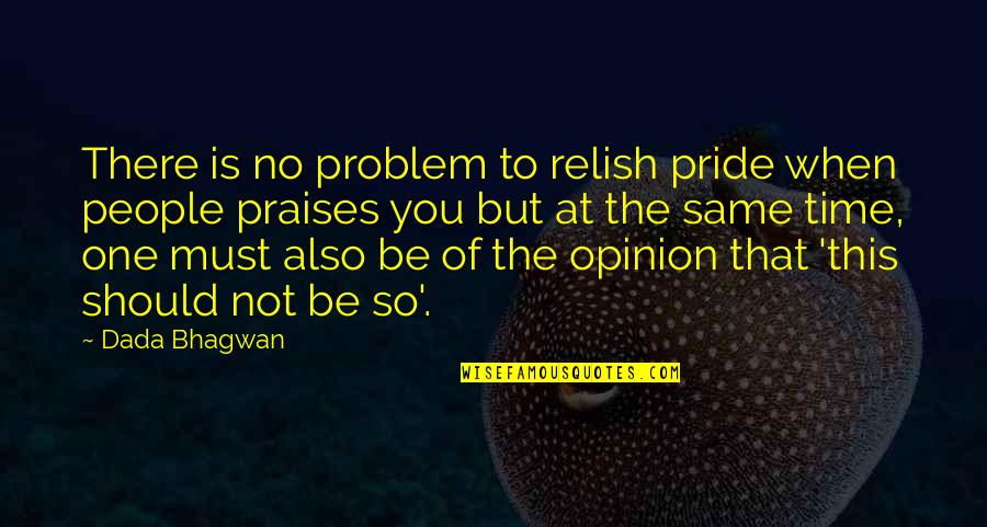 Praise Be Quotes By Dada Bhagwan: There is no problem to relish pride when