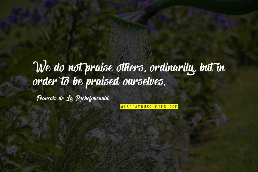 Praise Be Quotes By Francois De La Rochefoucauld: We do not praise others, ordinarily, but in