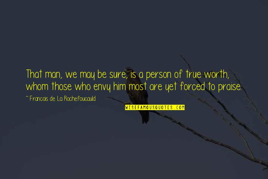 Praise Be Quotes By Francois De La Rochefoucauld: That man, we may be sure, is a