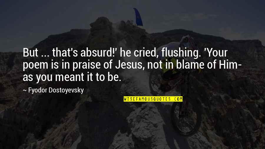 Praise Be Quotes By Fyodor Dostoyevsky: But ... that's absurd!' he cried, flushing. 'Your