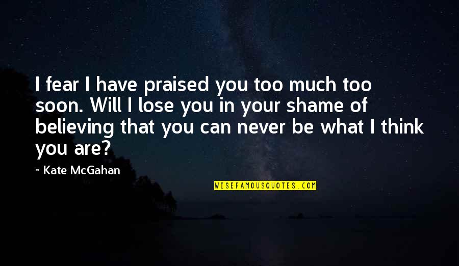 Praise Be Quotes By Kate McGahan: I fear I have praised you too much