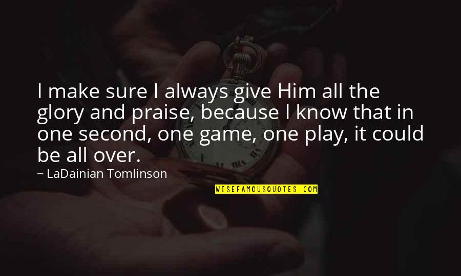 Praise Be Quotes By LaDainian Tomlinson: I make sure I always give Him all