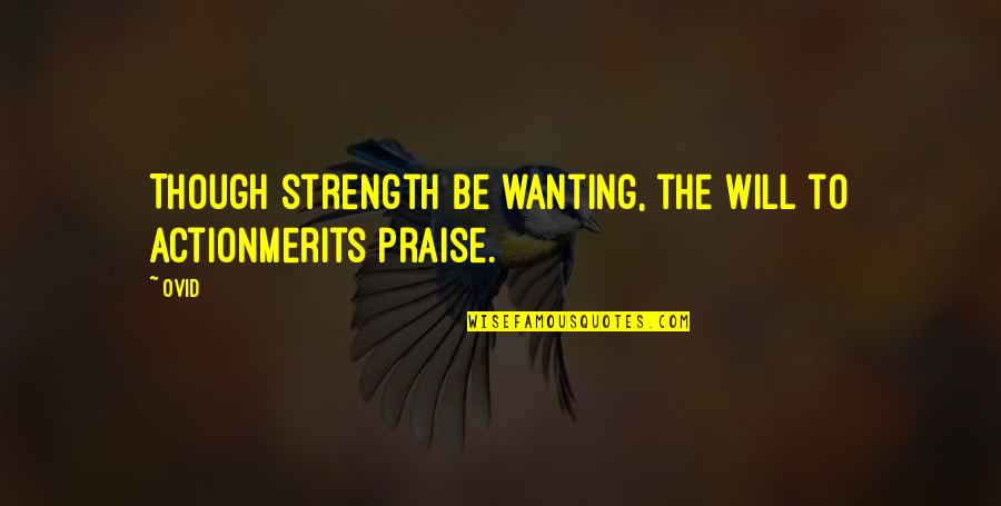 Praise Be Quotes By Ovid: Though strength be wanting, the will to actionMerits