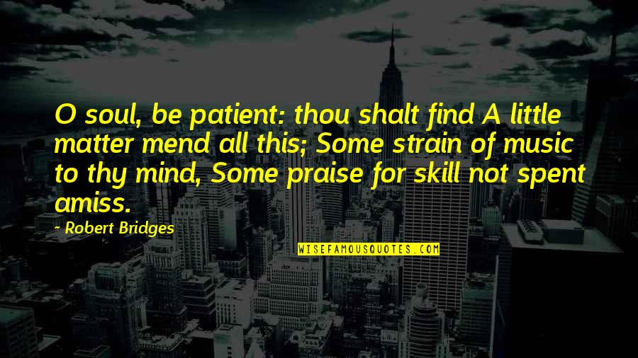 Praise Be Quotes By Robert Bridges: O soul, be patient: thou shalt find A