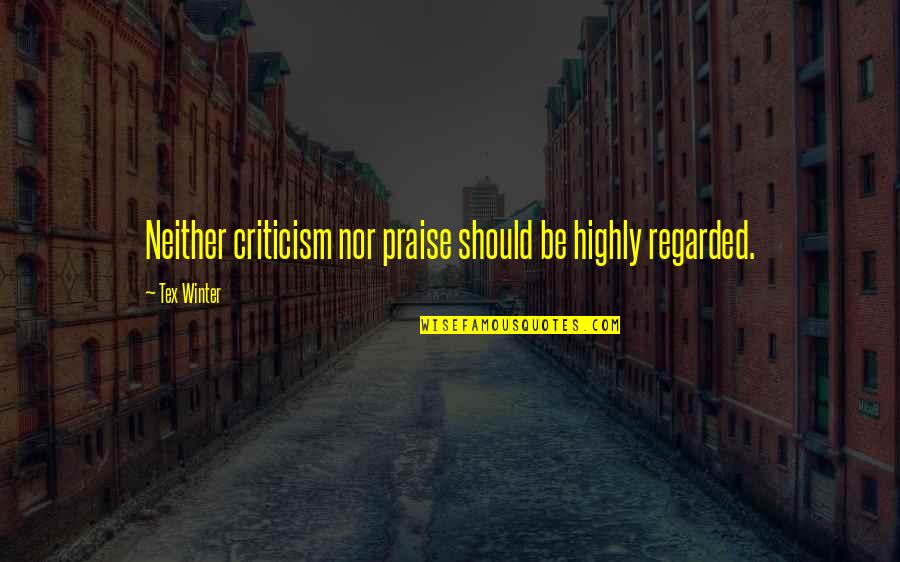 Praise Be Quotes By Tex Winter: Neither criticism nor praise should be highly regarded.