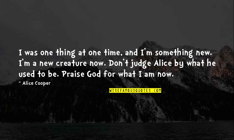 Praise Be To God Quotes By Alice Cooper: I was one thing at one time, and Praise Be To God Quotes By Alice Cooper: I was one thing at one time, and