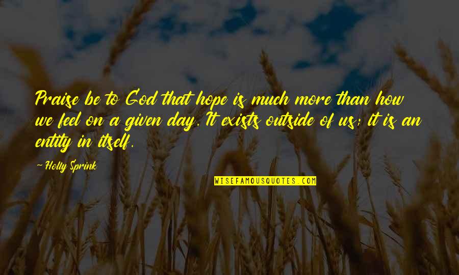 Praise Be To God Quotes By Holly Sprink: Praise be to God that hope is much Praise Be To God Quotes By Holly Sprink: Praise be to God that hope is much