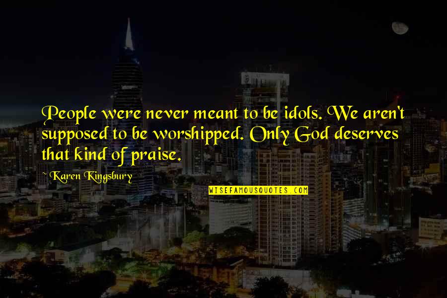 Praise Be To God Quotes By Karen Kingsbury: People were never meant to be idols. We Praise Be To God Quotes By Karen Kingsbury: People were never meant to be idols. We