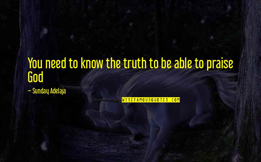 Praise Be To God Quotes By Sunday Adelaja: You need to know the truth to be Praise Be To God Quotes By Sunday Adelaja: You need to know the truth to be