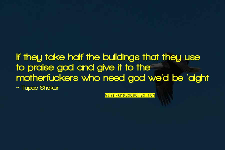 Praise Be To God Quotes By Tupac Shakur: If they take half the buildings that they Praise Be To God Quotes By Tupac Shakur: If they take half the buildings that they